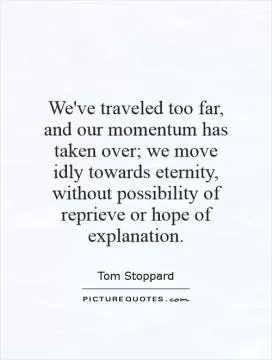 We've traveled too far, and our momentum has taken over; we move idly towards eternity, without possibility of reprieve or hope of explanation Picture Quote #1
