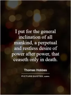 I put for the general inclination of all mankind, a perpetual and restless desire of power after power, that ceaseth only in death Picture Quote #1