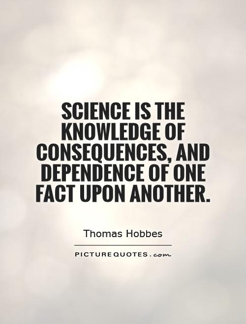 Science is the knowledge of consequences, and dependence of one fact upon another Picture Quote #1