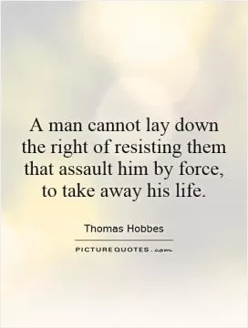 A man cannot lay down the right of resisting them that assault him by force, to take away his life Picture Quote #1