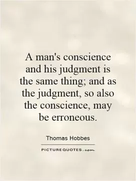 A man's conscience and his judgment is the same thing; and as the judgment, so also the conscience, may be erroneous Picture Quote #1