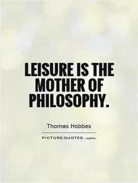 Leisure is the mother of Philosophy Picture Quote #1