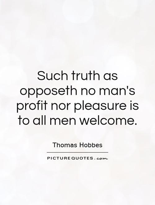 Such truth as opposeth no man's profit nor pleasure is to all men welcome Picture Quote #1