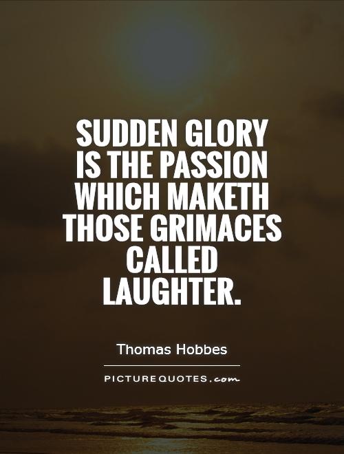 Sudden glory is the passion which maketh those grimaces called laughter Picture Quote #1