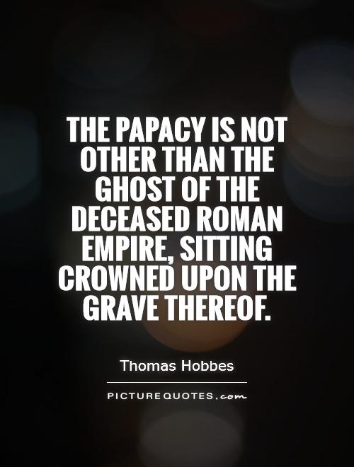 The Papacy is not other than the Ghost of the deceased Roman Empire, sitting crowned upon the grave thereof Picture Quote #1