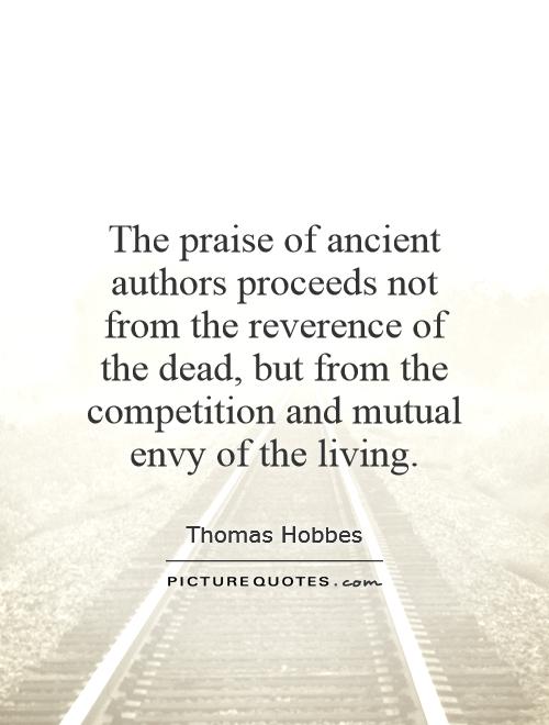 The praise of ancient authors proceeds not from the reverence of the dead, but from the competition and mutual envy of the living Picture Quote #1