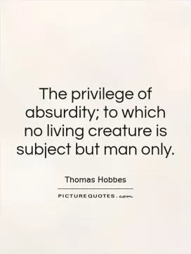 The privilege of absurdity; to which no living creature is subject but man only Picture Quote #1