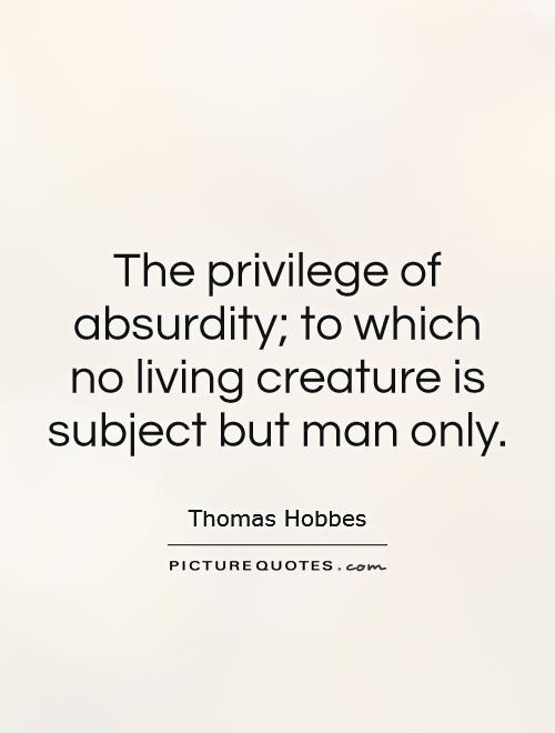 The privilege of absurdity; to which no living creature is subject but man only Picture Quote #1