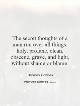 The secret thoughts of a man run over all things, holy, profane, clean, obscene, grave, and light, without shame or blame Picture Quote #1