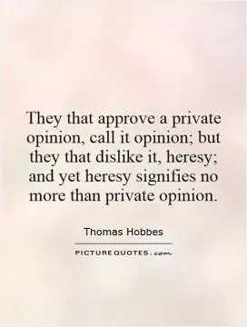 They that approve a private opinion, call it opinion; but they that dislike it, heresy; and yet heresy signifies no more than private opinion Picture Quote #1