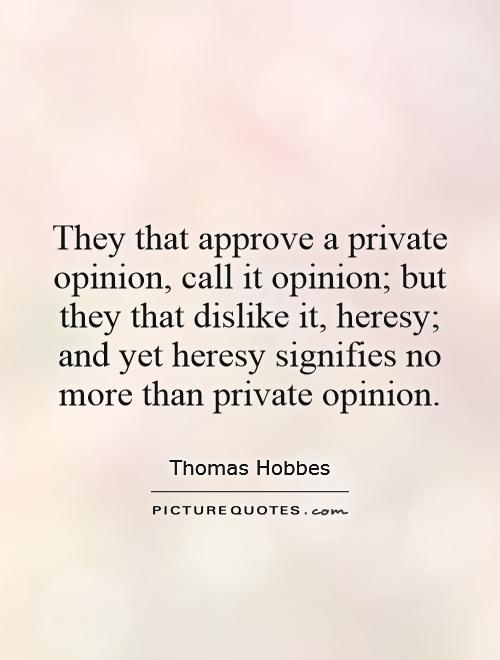 They that approve a private opinion, call it opinion; but they that dislike it, heresy; and yet heresy signifies no more than private opinion Picture Quote #1