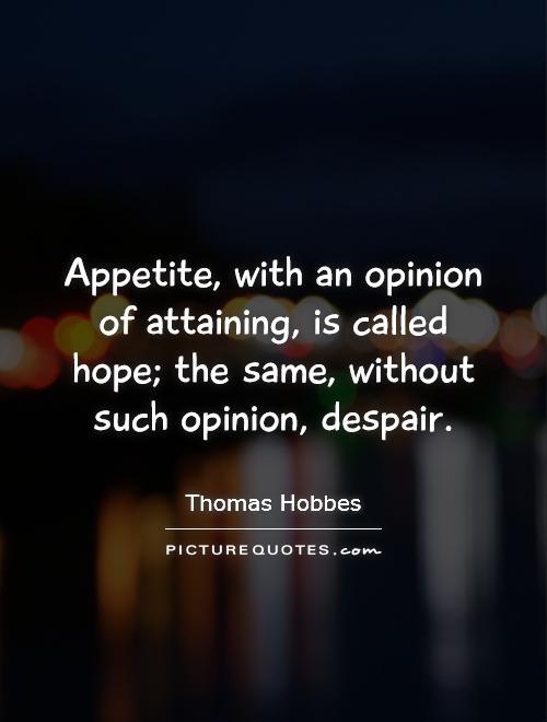 Appetite, with an opinion of attaining, is called hope; the same, without such opinion, despair Picture Quote #1