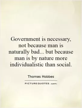 Government is necessary, not because man is naturally bad... but because man is by nature more individualistic than social Picture Quote #1