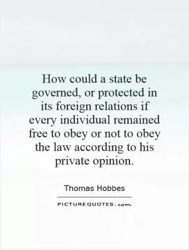 How could a state be governed, or protected in its foreign relations if every individual remained free to obey or not to obey the law according to his private opinion Picture Quote #1
