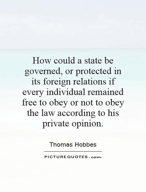 How could a state be governed, or protected in its foreign relations if every individual remained free to obey or not to obey the law according to his private opinion Picture Quote #1