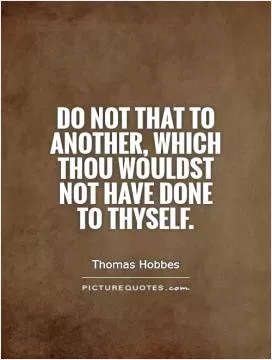 Do not that to another, which thou wouldst not have done to thyself Picture Quote #1