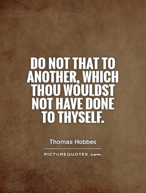 Do not that to another, which thou wouldst not have done to thyself Picture Quote #1