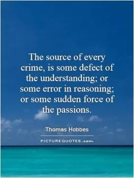 The source of every crime, is some defect of the understanding; or some error in reasoning; or some sudden force of the passions Picture Quote #1