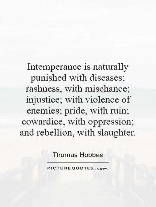 Intemperance is naturally punished with diseases; rashness, with mischance; injustice; with violence of enemies; pride, with ruin; cowardice, with oppression; and rebellion, with slaughter Picture Quote #1