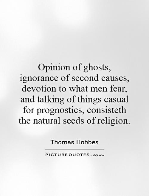 Opinion of ghosts, ignorance of second causes, devotion to what men fear, and talking of things casual for prognostics, consisteth the natural seeds of religion Picture Quote #1