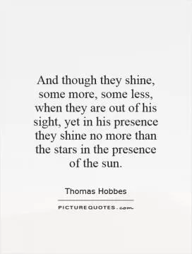 And though they shine, some more, some less, when they are out of his sight, yet in his presence they shine no more than the stars in the presence of the sun Picture Quote #1