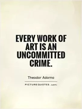Every work of art is an uncommitted crime Picture Quote #1