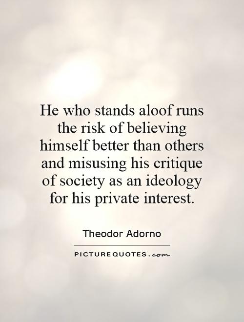 He who stands aloof runs the risk of believing himself better than others and misusing his critique of society as an ideology for his private interest Picture Quote #1