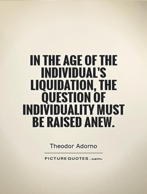 In the age of the individual's liquidation, the question of individuality must be raised anew Picture Quote #1