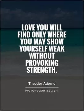 Love you will find only where you may show yourself weak without provoking strength Picture Quote #1