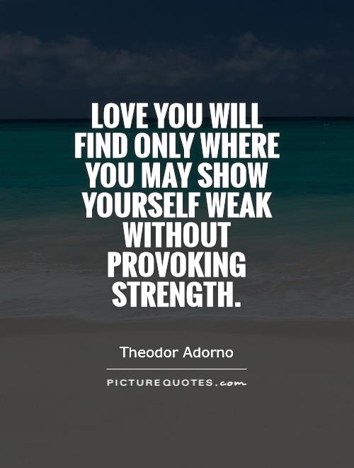 Love you will find only where you may show yourself weak without provoking strength Picture Quote #1