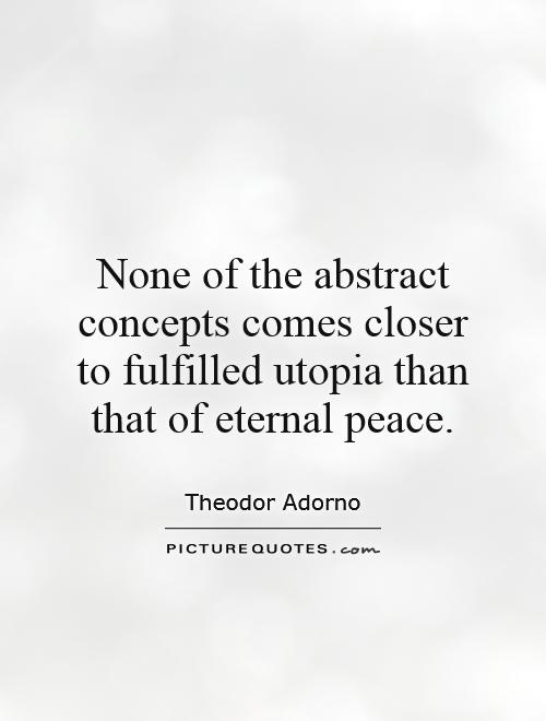 None of the abstract concepts comes closer to fulfilled utopia than that of eternal peace Picture Quote #1