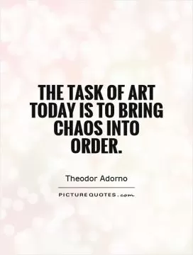 The task of art today is to bring chaos into order Picture Quote #1