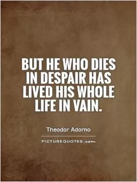 But he who dies in despair has lived his whole life in vain Picture Quote #1