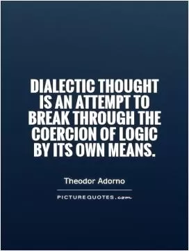 Dialectic thought is an attempt to break through the coercion of logic by its own means Picture Quote #1