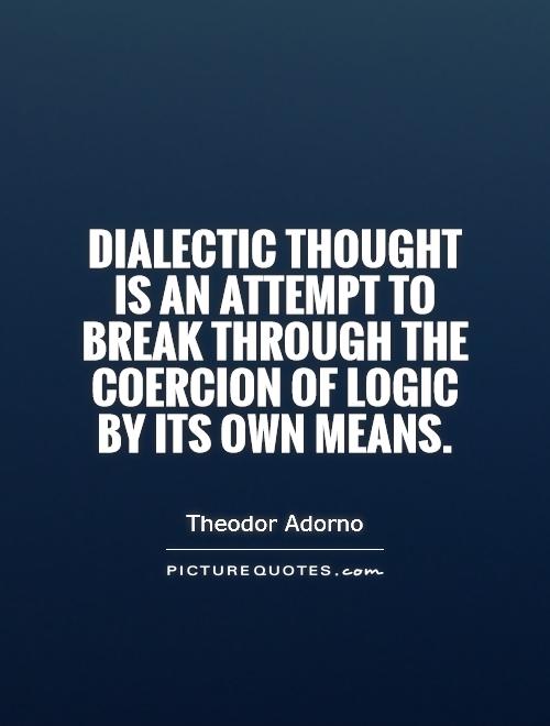 Dialectic thought is an attempt to break through the coercion of logic by its own means Picture Quote #1