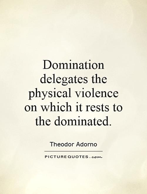 Domination delegates the physical violence on which it rests to the dominated Picture Quote #1