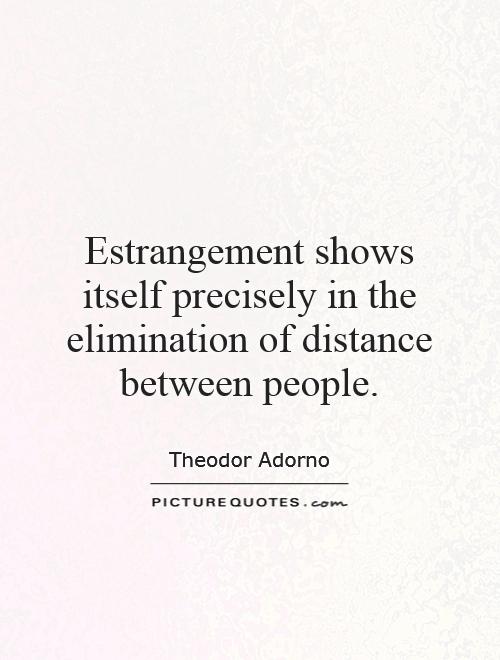 Estrangement shows itself precisely in the elimination of distance between people Picture Quote #1