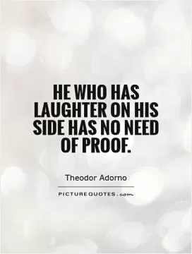 He who has laughter on his side has no need of proof Picture Quote #1