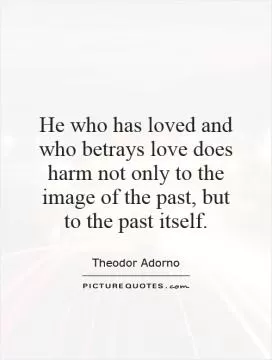 He who has loved and who betrays love does harm not only to the image of the past, but to the past itself Picture Quote #1