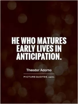 He who matures early lives in anticipation Picture Quote #1