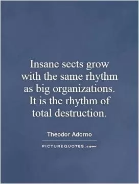 Insane sects grow with the same rhythm as big organizations. It is the rhythm of total destruction Picture Quote #1