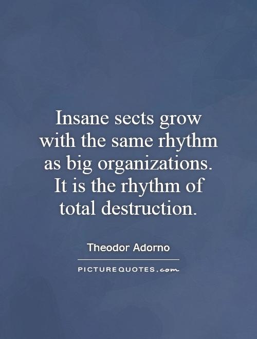 Insane sects grow with the same rhythm as big organizations. It is the rhythm of total destruction Picture Quote #1