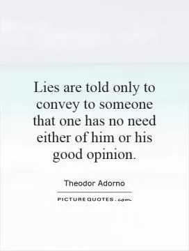 Lies are told only to convey to someone that one has no need either of him or his good opinion Picture Quote #1