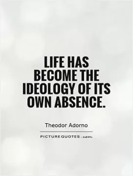 Life has become the ideology of its own absence Picture Quote #1