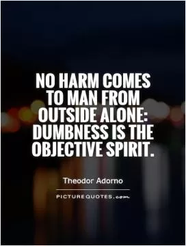No harm comes to man from outside alone: dumbness is the objective spirit Picture Quote #1