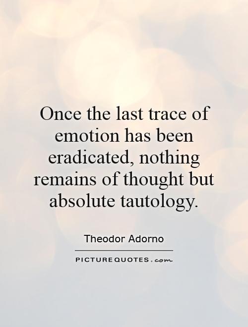 Once the last trace of emotion has been eradicated, nothing remains of thought but absolute tautology Picture Quote #1