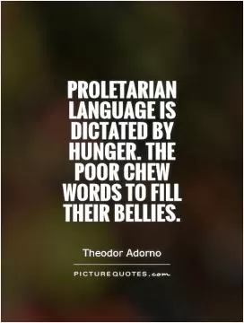 Proletarian language is dictated by hunger. The poor chew words to fill their bellies Picture Quote #1