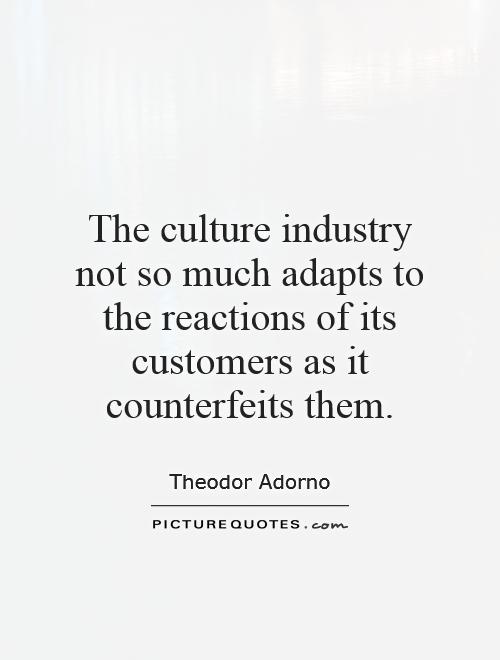 The culture industry not so much adapts to the reactions of its customers as it counterfeits them Picture Quote #1