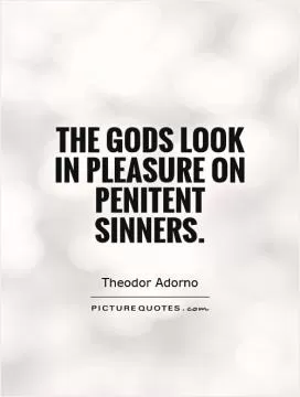 The gods look in pleasure on penitent sinners Picture Quote #1