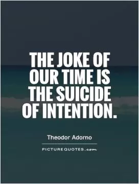 The joke of our time is the suicide of intention Picture Quote #1